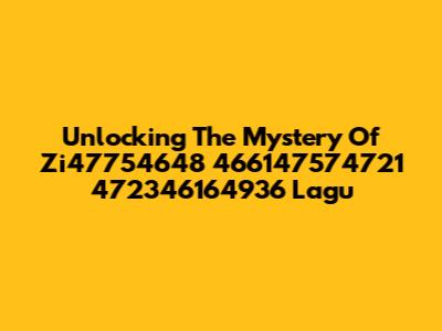 Unlocking The Mystery Of Zi47754648 466147574721 472346164936 Lagu