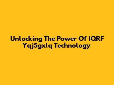 Unlocking The Power Of IQRF Yqj5gxlq Technology