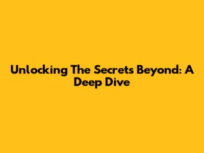 Unlocking The Secrets Beyond: A Deep Dive