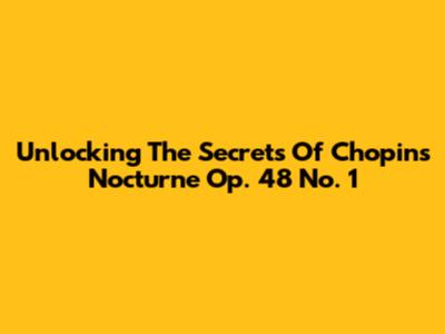 Unlocking The Secrets Of Chopin's Nocturne Op. 48 No. 1