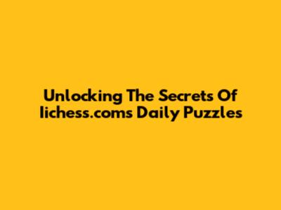Unlocking The Secrets Of Iichess.com's Daily Puzzles