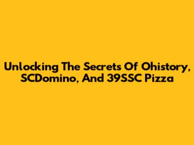 Unlocking The Secrets Of Ohistory, SCDomino, And 39SSC Pizza