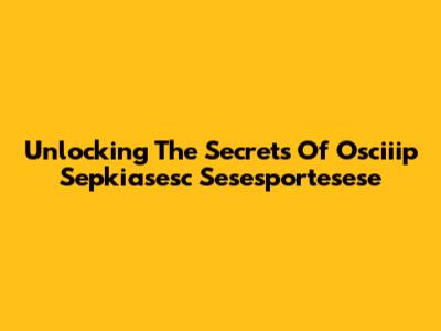 Unlocking The Secrets Of Osciiip Sepkiasesc Sesesportesese