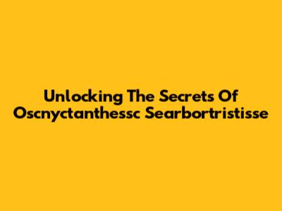 Unlocking The Secrets Of Oscnyctanthessc Searbortristisse