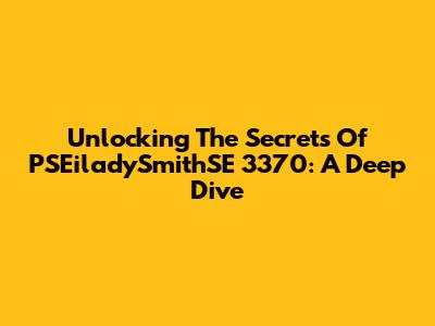 Unlocking The Secrets Of PSEiladySmithSE 3370: A Deep Dive