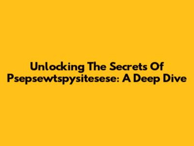 Unlocking The Secrets Of Psepsewtspysitesese: A Deep Dive