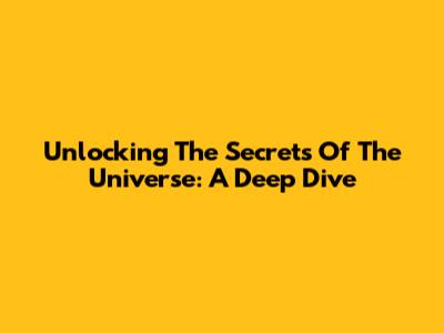 Unlocking The Secrets Of The Universe: A Deep Dive