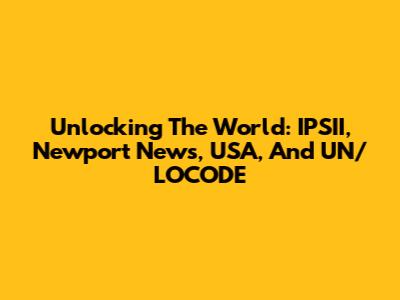 Unlocking The World: IPSII, Newport News, USA, And UN/LOCODE