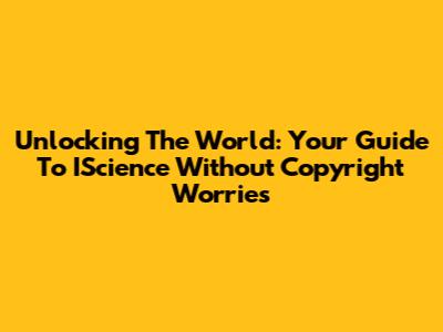 Unlocking The World: Your Guide To IScience Without Copyright Worries