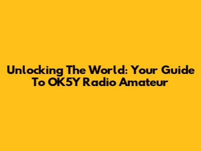 Unlocking The World: Your Guide To OK5Y Radio Amateur