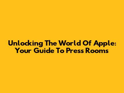Unlocking The World Of Apple: Your Guide To Press Rooms