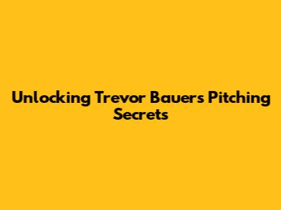 Unlocking Trevor Bauer's Pitching Secrets