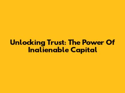 Unlocking Trust: The Power Of Inalienable Capital