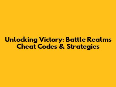 Unlocking Victory: Battle Realms Cheat Codes & Strategies