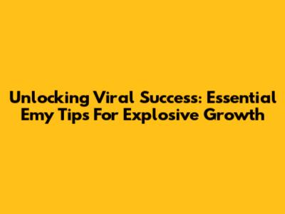 Unlocking Viral Success: Essential Emy Tips For Explosive Growth