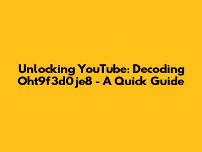 Unlocking YouTube: Decoding Oht9f3d0je8 - A Quick Guide