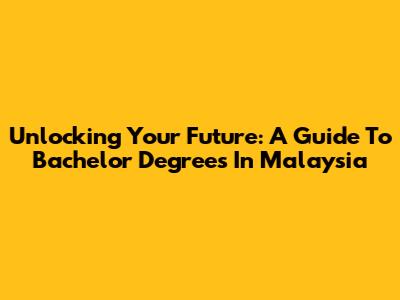 Unlocking Your Future: A Guide To Bachelor Degrees In Malaysia