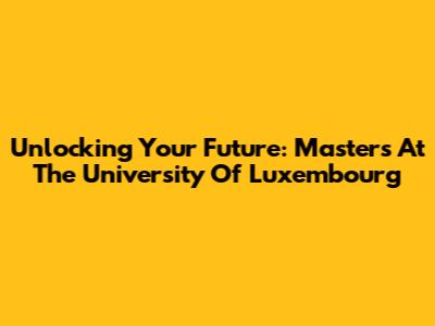 Unlocking Your Future: Master's At The University Of Luxembourg