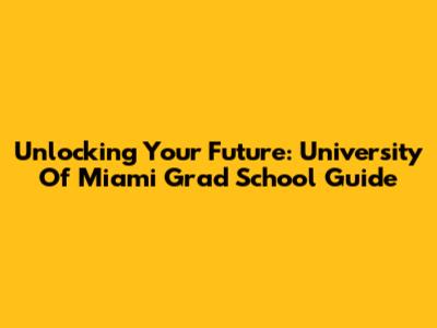 Unlocking Your Future: University Of Miami Grad School Guide