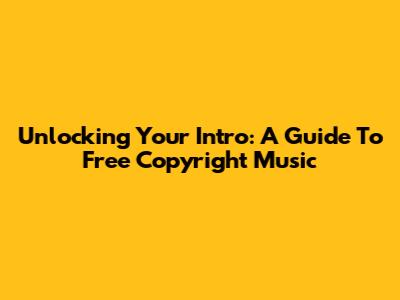 Unlocking Your Intro: A Guide To Free Copyright Music