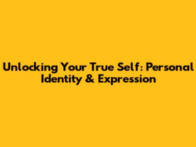 Unlocking Your True Self: Personal Identity & Expression