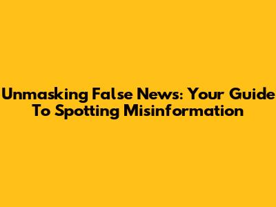 Unmasking False News: Your Guide To Spotting Misinformation
