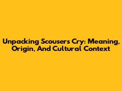 Unpacking 'Scousers Cry': Meaning, Origin, And Cultural Context