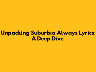 Unpacking 'Suburbia Always' Lyrics: A Deep Dive