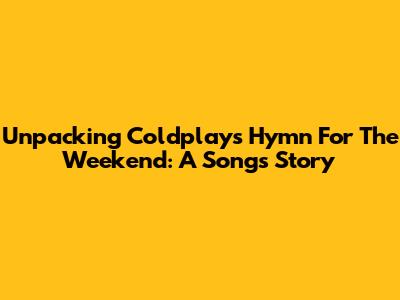 Unpacking Coldplay's 'Hymn For The Weekend': A Song's Story