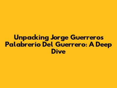 Unpacking Jorge Guerrero's Palabrerio Del Guerrero: A Deep Dive