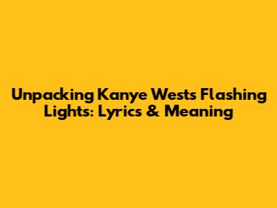 Unpacking Kanye West's 'Flashing Lights': Lyrics & Meaning
