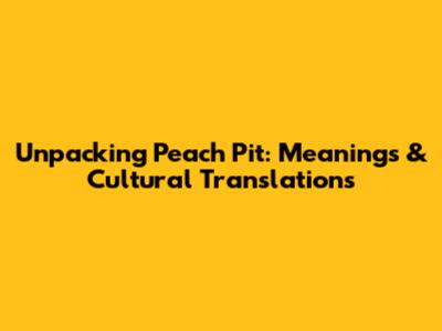 Unpacking Peach Pit: Meanings & Cultural Translations