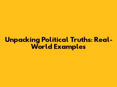 Unpacking Political Truths: Real-World Examples