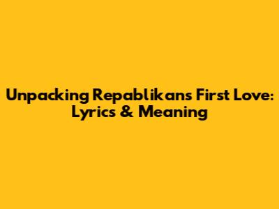Unpacking Repablikan's 'First Love': Lyrics & Meaning