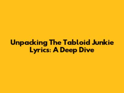 Unpacking The 'Tabloid Junkie' Lyrics: A Deep Dive