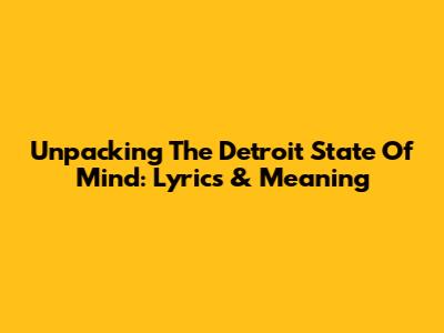 Unpacking The Detroit State Of Mind: Lyrics & Meaning