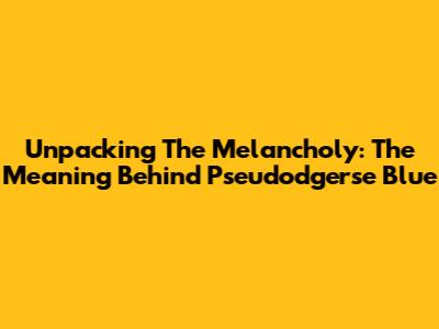 Unpacking The Melancholy: The Meaning Behind 'Pseudodgerse Blue'