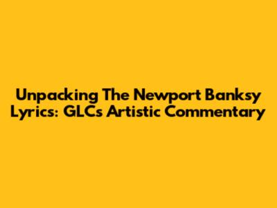 Unpacking The Newport Banksy Lyrics: GLC's Artistic Commentary