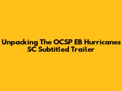 Unpacking The OCSP EB Hurricanes SC Subtitled Trailer