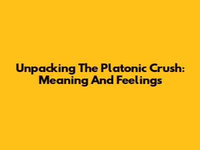 Unpacking The Platonic Crush: Meaning And Feelings