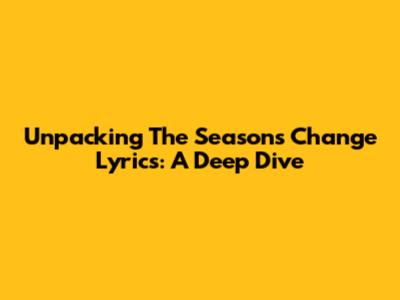 Unpacking The Seasons Change Lyrics: A Deep Dive