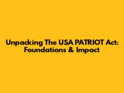 Unpacking The USA PATRIOT Act: Foundations & Impact
