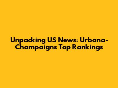 Unpacking US News: Urbana-Champaign's Top Rankings
