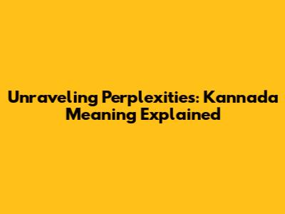 Unraveling 'Perplexities': Kannada Meaning Explained