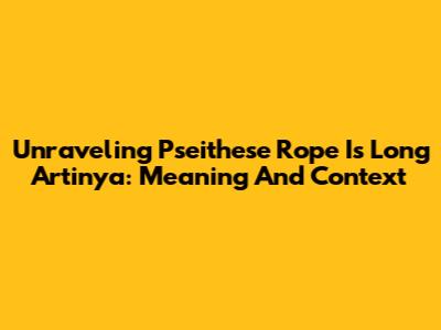 Unraveling 'Pseithese Rope Is Long Artinya': Meaning And Context