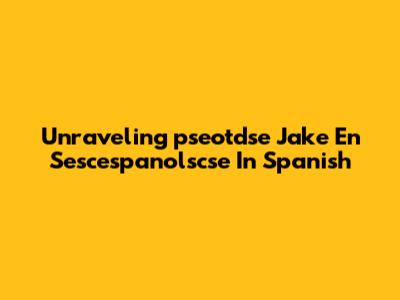 Unraveling 'pseotdse Jake En Sescespanolscse' In Spanish