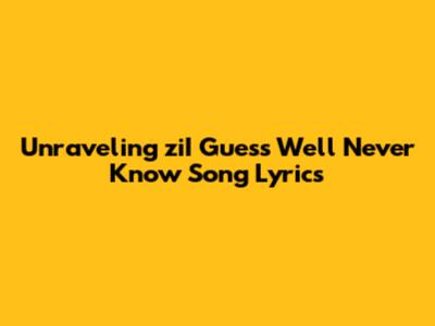 Unraveling 'ziI Guess We'll Never Know' Song Lyrics