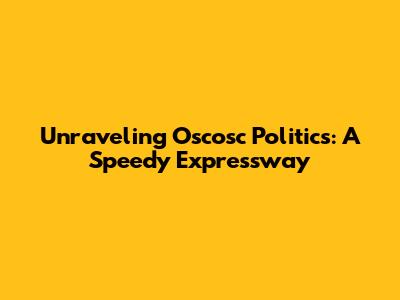 Unraveling Oscosc Politics: A Speedy Expressway