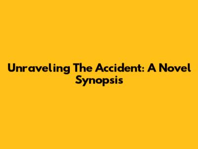 Unraveling The Accident: A Novel Synopsis