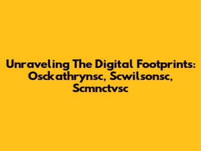 Unraveling The Digital Footprints: Osckathrynsc, Scwilsonsc, Scmnctvsc